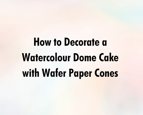How to Decorate a Tall Watercolour Dome Cake with Wafer Paper Cones